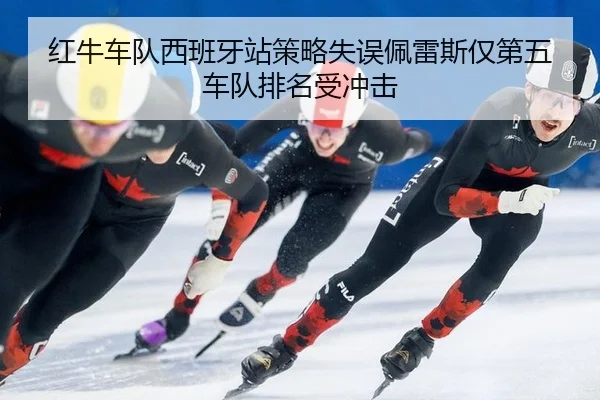 红牛车队西班牙站策略失误佩雷斯仅第五 车队排名受冲击