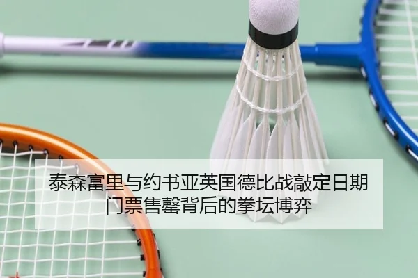 泰森富里与约书亚英国德比战敲定日期 门票售罄背后的拳坛博弈
